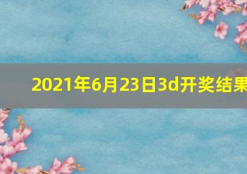 2021年6月23日3d开奖结果