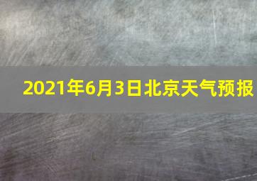 2021年6月3日北京天气预报