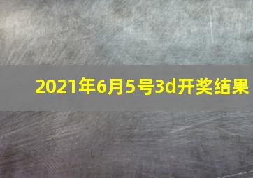 2021年6月5号3d开奖结果