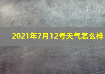 2021年7月12号天气怎么样