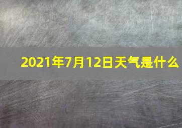 2021年7月12日天气是什么