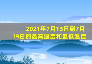 2021年7月13日到7月19日的最高温度和最低温度