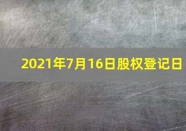 2021年7月16日股权登记日