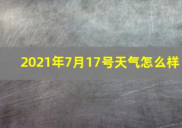 2021年7月17号天气怎么样