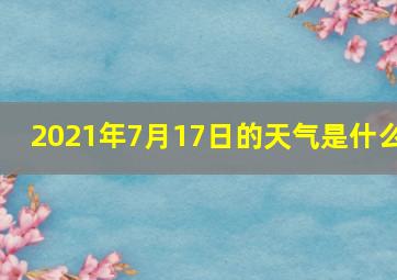 2021年7月17日的天气是什么