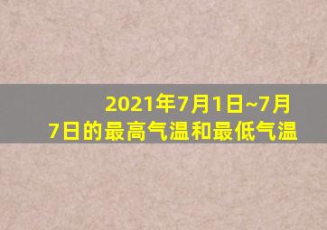 2021年7月1日~7月7日的最高气温和最低气温