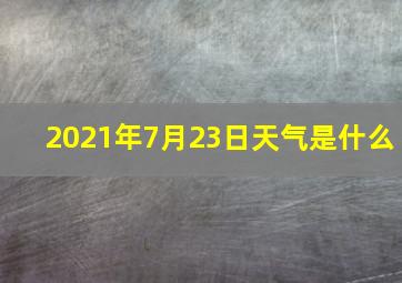 2021年7月23日天气是什么