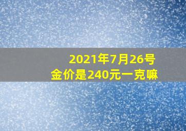 2021年7月26号金价是240元一克嘛