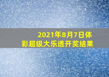 2021年8月7日体彩超级大乐透开奖结果