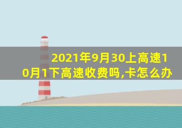 2021年9月30上高速10月1下高速收费吗,卡怎么办