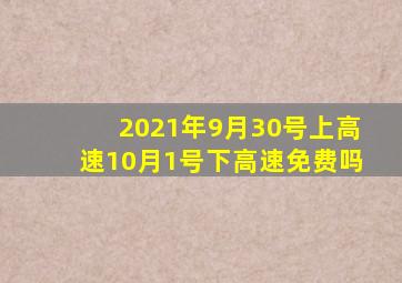 2021年9月30号上高速10月1号下高速免费吗