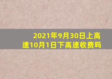 2021年9月30日上高速10月1日下高速收费吗