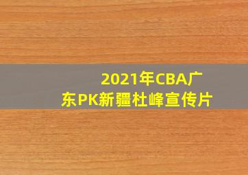 2021年CBA广东PK新疆杜峰宣传片