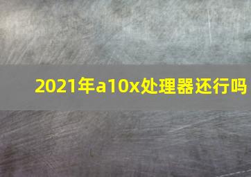 2021年a10x处理器还行吗