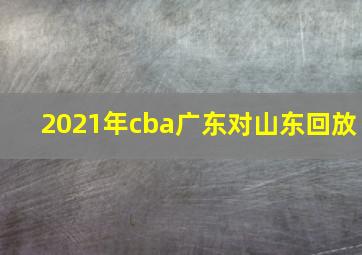 2021年cba广东对山东回放