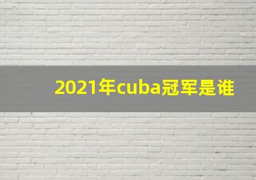 2021年cuba冠军是谁