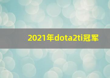 2021年dota2ti冠军