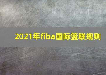 2021年fiba国际篮联规则