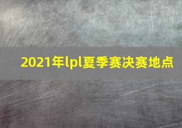 2021年lpl夏季赛决赛地点