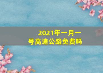 2021年一月一号高速公路免费吗