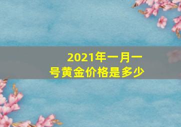 2021年一月一号黄金价格是多少