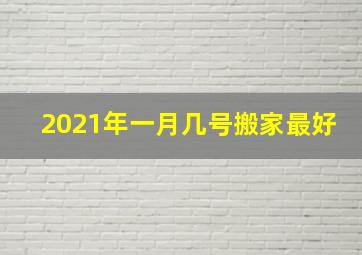 2021年一月几号搬家最好