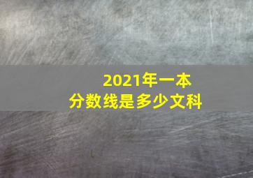 2021年一本分数线是多少文科