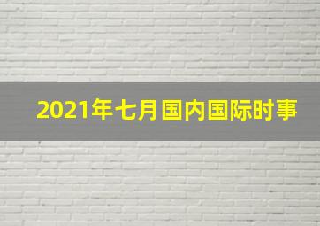 2021年七月国内国际时事