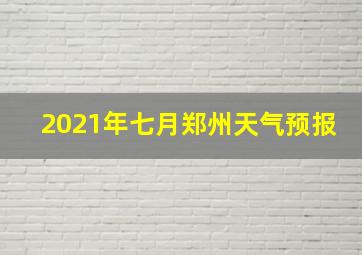 2021年七月郑州天气预报