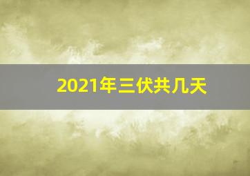 2021年三伏共几天