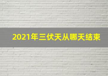 2021年三伏天从哪天结束