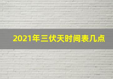 2021年三伏天时间表几点