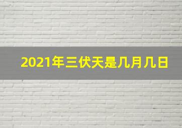 2021年三伏天是几月几日