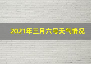 2021年三月六号天气情况