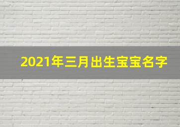 2021年三月出生宝宝名字