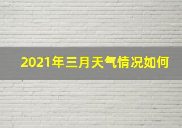 2021年三月天气情况如何