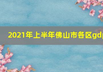 2021年上半年佛山市各区gdp