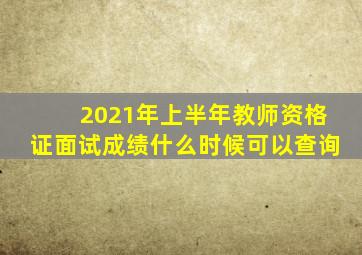 2021年上半年教师资格证面试成绩什么时候可以查询