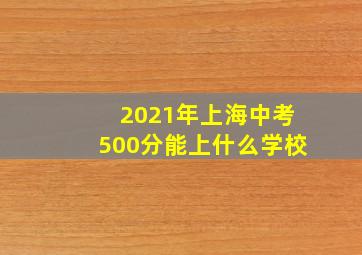 2021年上海中考500分能上什么学校