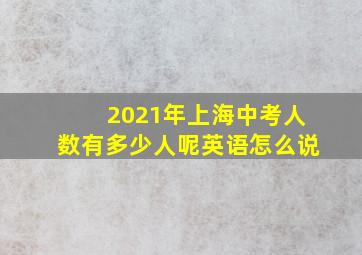 2021年上海中考人数有多少人呢英语怎么说