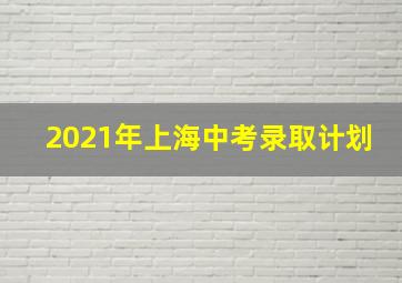 2021年上海中考录取计划