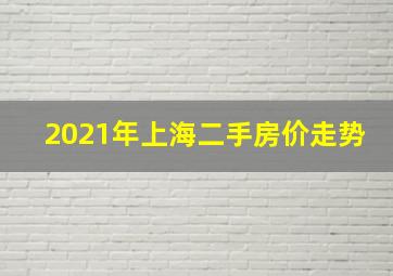 2021年上海二手房价走势