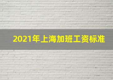 2021年上海加班工资标准