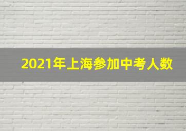 2021年上海参加中考人数