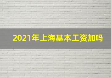 2021年上海基本工资加吗