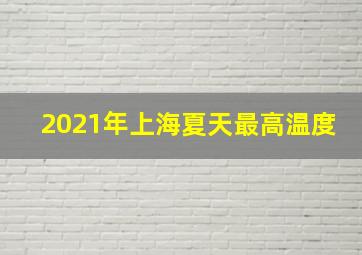 2021年上海夏天最高温度