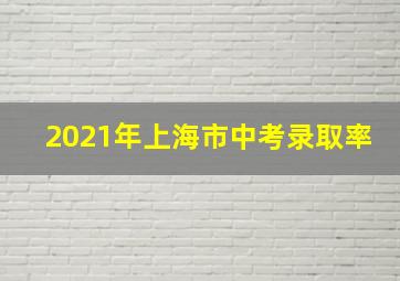 2021年上海市中考录取率