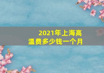 2021年上海高温费多少钱一个月