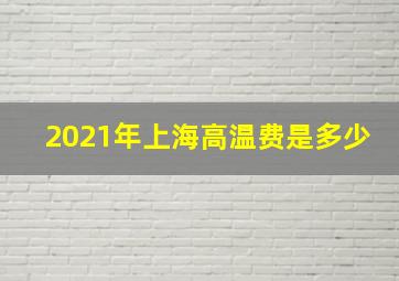 2021年上海高温费是多少