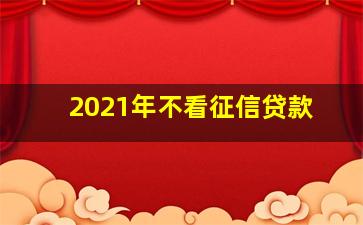 2021年不看征信贷款